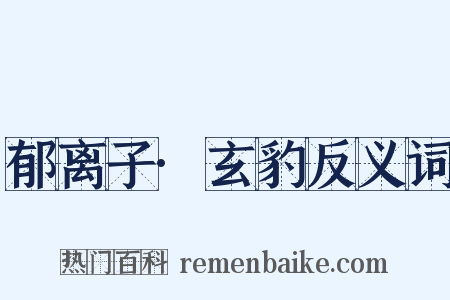 郁离子·玄豹反义词是什么意思的图片